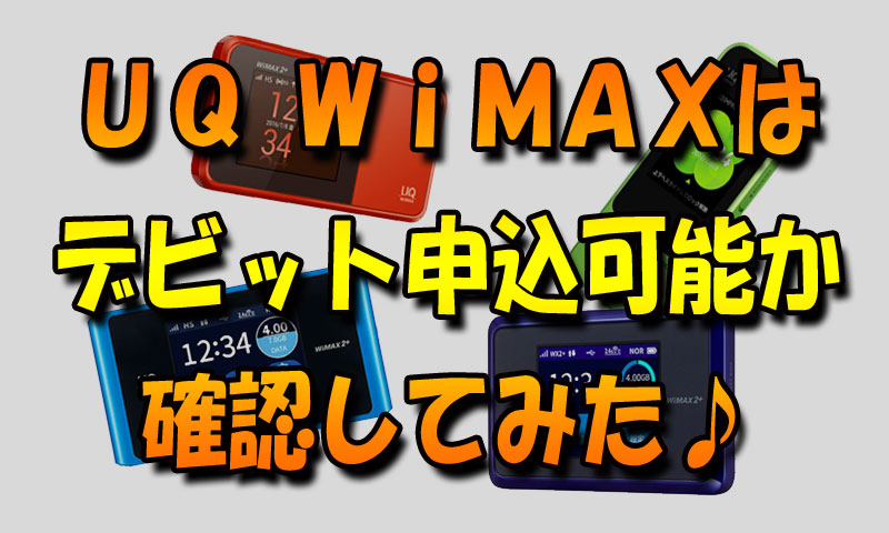UQ WiMAXはデビットカードで申し込み可能か確認してみた